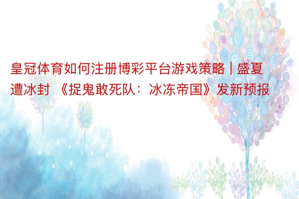 皇冠体育如何注册博彩平台游戏策略 | 盛夏遭冰封 《捉鬼敢死队：冰冻帝国》发新预报