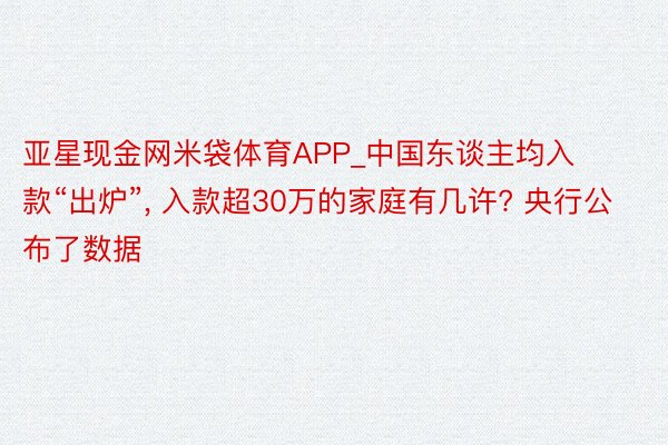 亚星现金网米袋体育APP_中国东谈主均入款“出炉”, 入款超30万的家庭有几许? 央行公布了数据