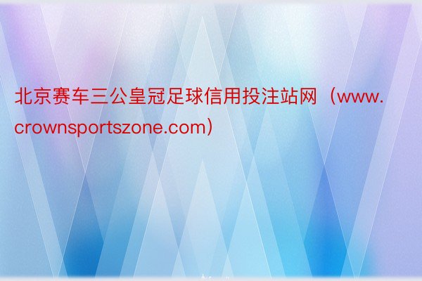 北京赛车三公皇冠足球信用投注站网（www.crownsportszone.com）