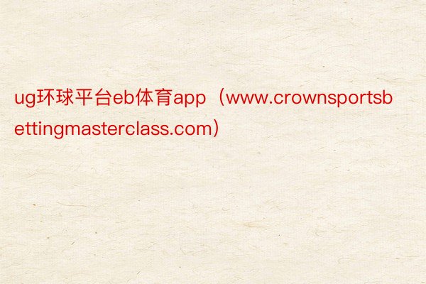 ug环球平台eb体育app（www.crownsportsbettingmasterclass.com）