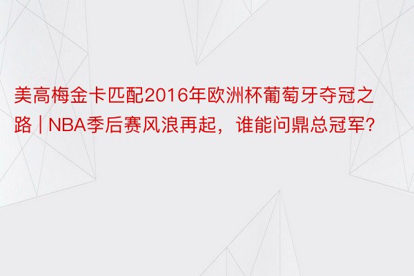 美高梅金卡匹配2016年欧洲杯葡萄牙夺冠之路 | NBA季后赛风浪再起，谁能问鼎总冠军？