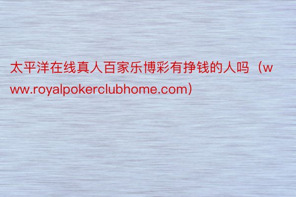 太平洋在线真人百家乐博彩有挣钱的人吗（www.royalpokerclubhome.com）