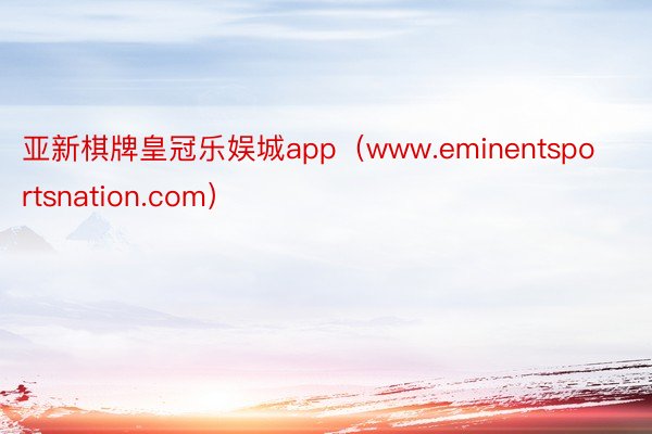 亚新棋牌皇冠乐娱城app（www.eminentsportsnation.com）