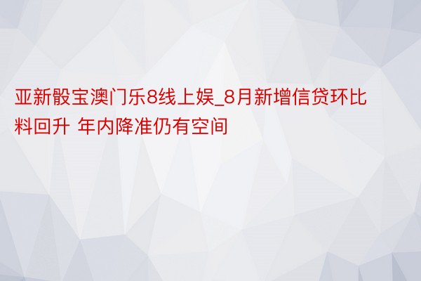 亚新骰宝澳门乐8线上娱_8月新增信贷环比料回升 年内降准仍有空间