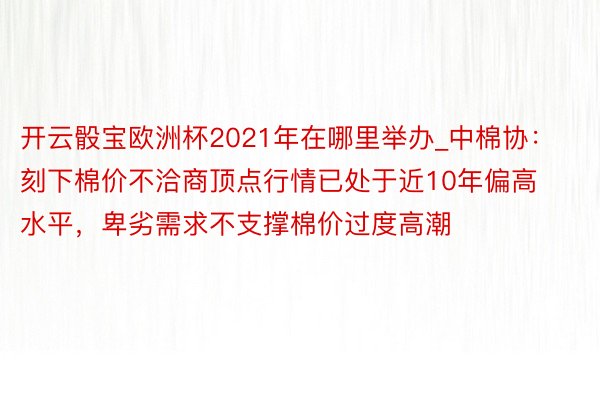 开云骰宝欧洲杯2021年在哪里举办_中棉协：刻下棉价不洽商顶点行情已处于近10年偏高水平，卑劣需求不支撑棉价过度高潮