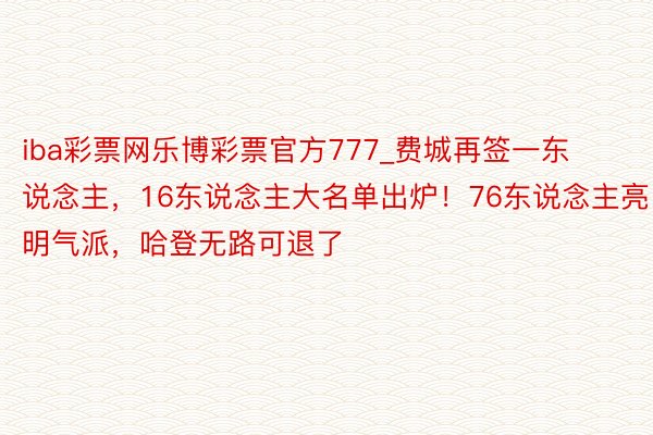 iba彩票网乐博彩票官方777_费城再签一东说念主，16东说念主大名单出炉！76东说念主亮明气派，哈登无路可退了