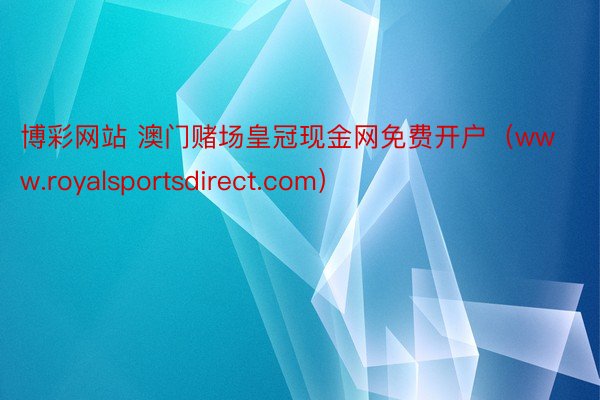 博彩网站 澳门赌场皇冠现金网免费开户（www.royalsportsdirect.com）